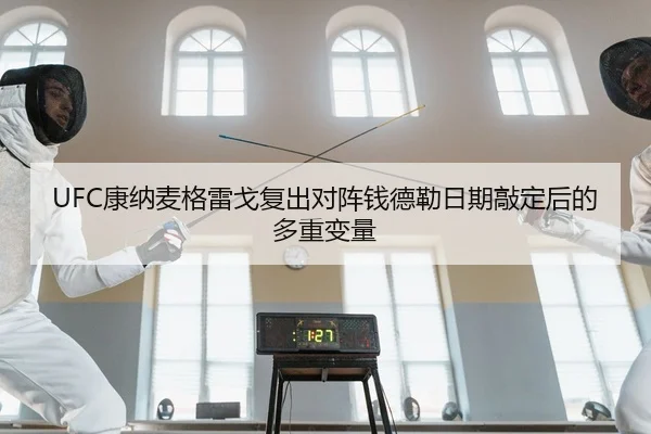 UFC康纳麦格雷戈复出对阵钱德勒日期敲定后的多重变量
