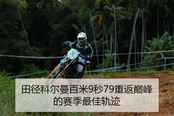 田径科尔曼百米9秒79重返巅峰的赛季最佳轨迹