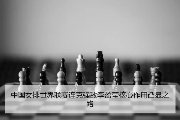 zhong-guo-nv-pai-shi-jie-lian-sai-lian-ke-qiang-di-li-ying-ying-he-xin-zuo-yong-tu-xian-zhi-lu-2-546.jpg